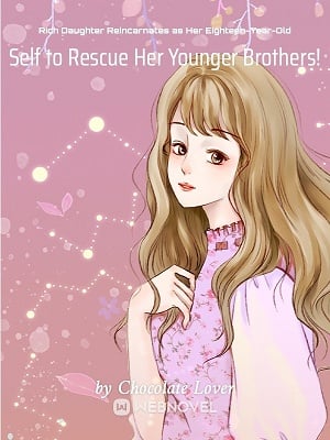 Rich Daughter Reincarnates as Her Eighteen-Year-Old Self to Rescue Her Younger Brothers! Novel